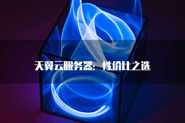 天翼云服务器:性价比之选