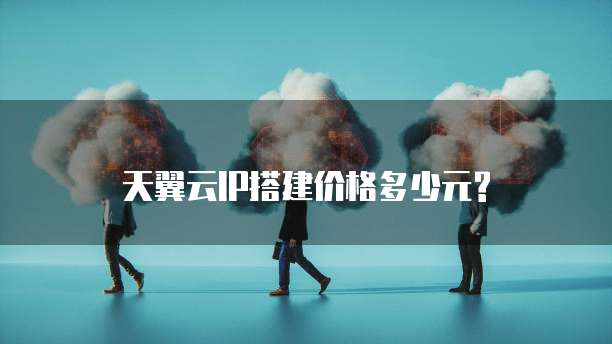 天翼云IP搭建价格多少元?