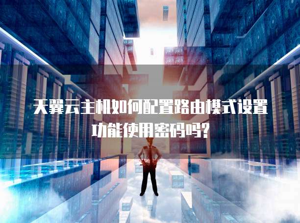 天翼云主机如何配置路由模式设置功能使用密码吗?
