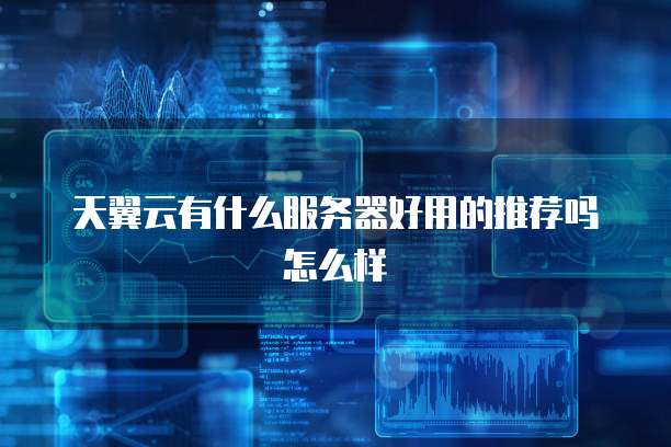 天翼云有什么服务器好用的推荐吗怎么样
