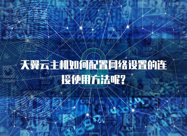 天翼云主机如何配置网络设置的连接使用方法呢?