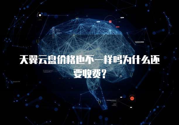 天翼云盘价格也不一样吗为什么还要收费?