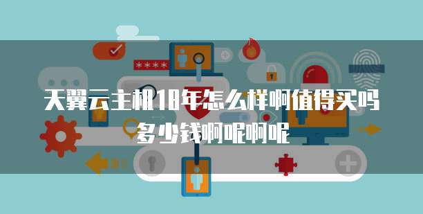 天翼云主机18年怎么样啊值得买吗多少钱啊呢啊呢