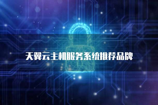 天翼云主机服务系统推荐品牌