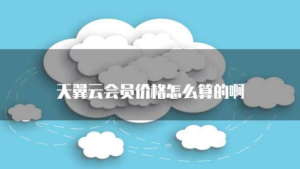 天翼云会员价格怎么算的啊