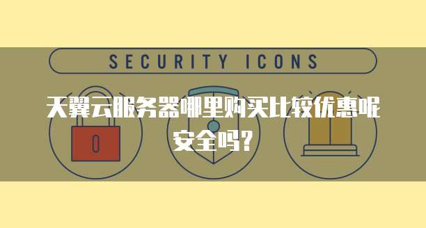 天翼云服务器哪里购买比较优惠呢安全吗?