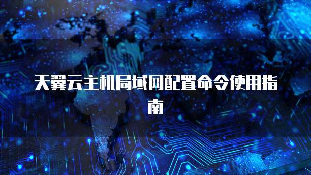 天翼云主机局域网配置命令使用指南