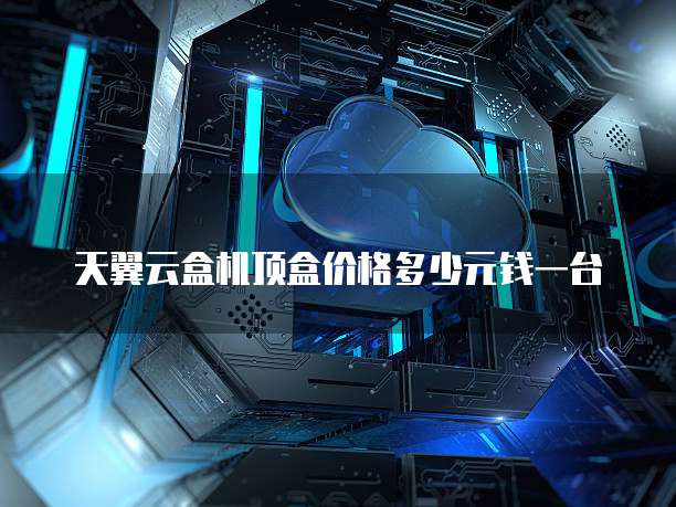 天翼云盒机顶盒价格多少元钱一台
