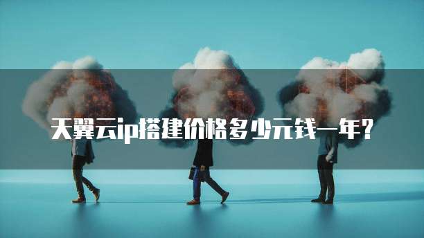 天翼云ip搭建价格多少元钱一年?