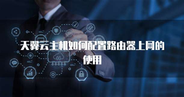 天翼云主机如何配置路由器上网的使用