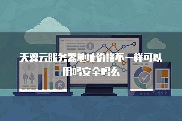 天翼云服务器地址价格不一样可以用吗安全吗么