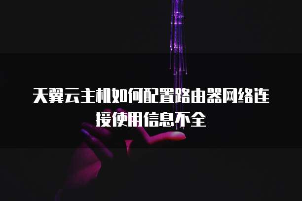 天翼云主机如何配置路由器网络连接使用信息不全