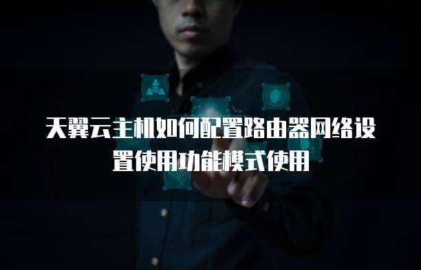天翼云主机如何配置路由器网络设置使用功能模式使用