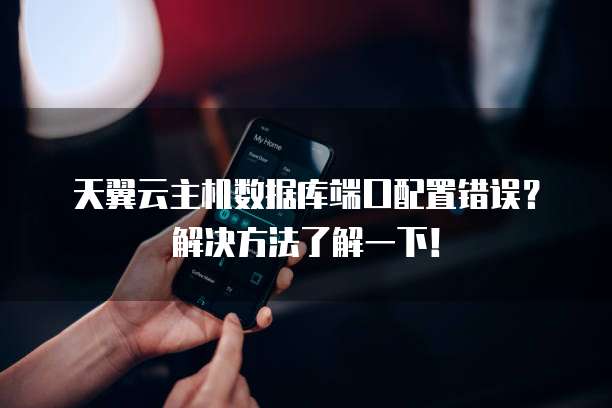 天翼云主机数据库端口配置错误?解决方法了解一下!