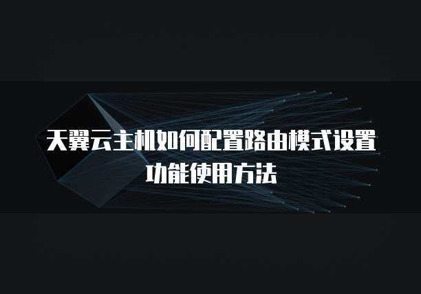 天翼云主机如何配置路由模式设置功能使用方法