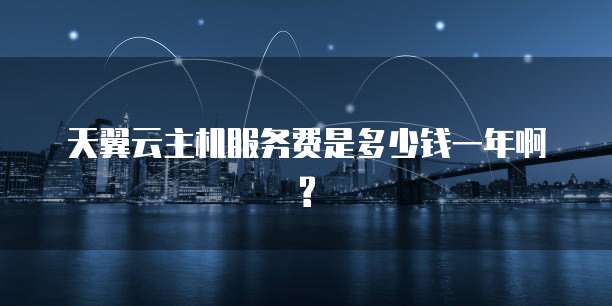 天翼云主机服务费是多少钱一年啊?