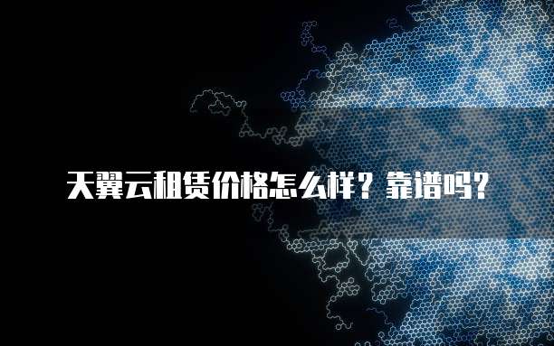 天翼云租赁价格怎么样?靠谱吗?