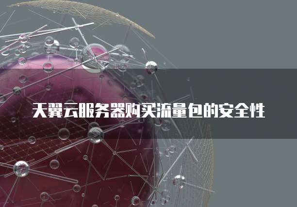 天翼云服务器购买流量包的安全性