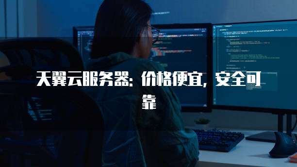 天翼云服务器: 价格便宜, 安全可靠