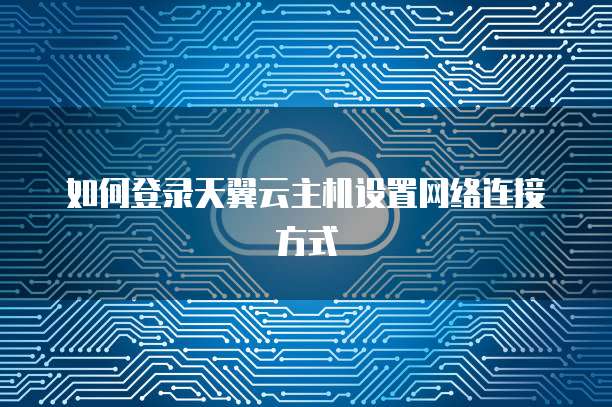 如何登录天翼云主机设置网络连接方式