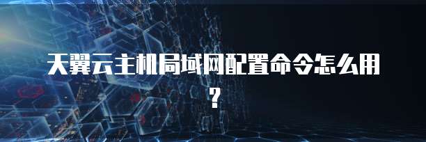 天翼云主机局域网配置命令怎么用？