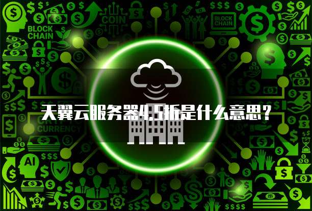 天翼云服务器4.5折是什么意思?