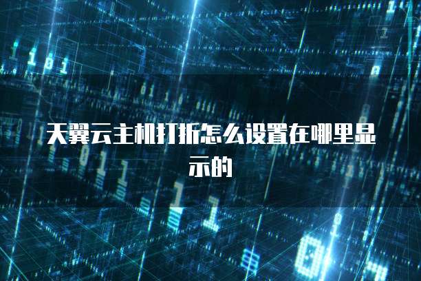 天翼云主机打折怎么设置在哪里显示的