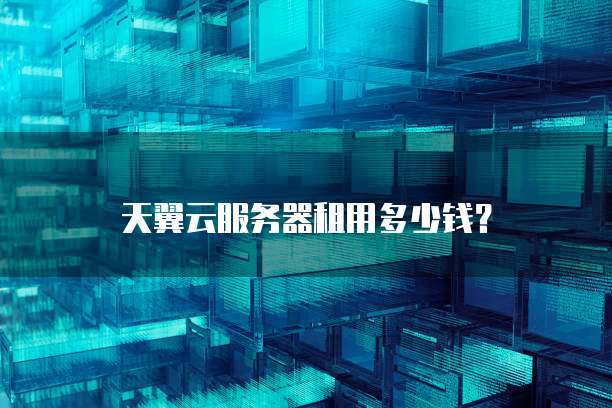 天翼云服务器租用多少钱？