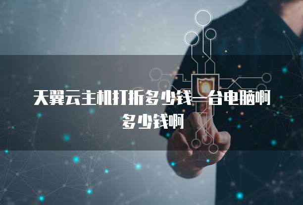 天翼云主机打折多少钱一台电脑啊多少钱啊