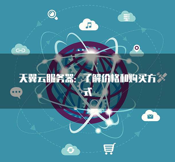 天翼云服务器：了解价格和购买方式