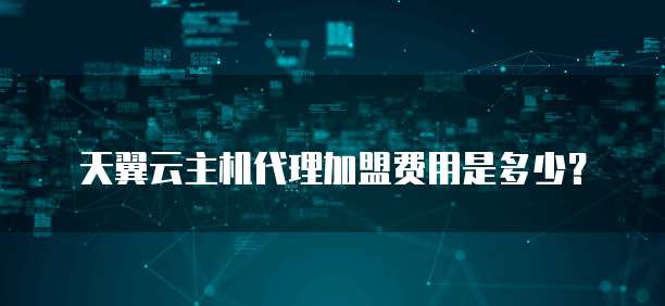 天翼云主机代理加盟费用是多少?