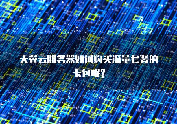 天翼云服务器如何购买流量套餐的卡包呢?