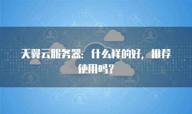 天翼云服务器:什么样的好,推荐使用吗?