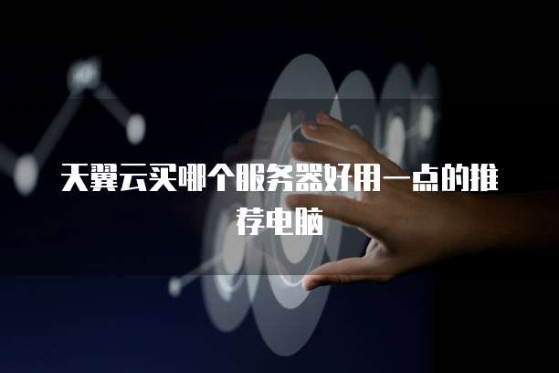 天翼云买哪个服务器好用一点的推荐电脑