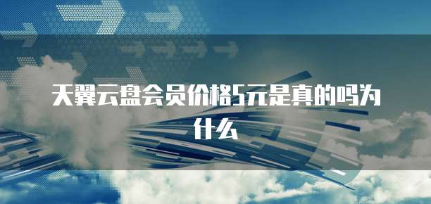 天翼云盘会员价格5元是真的吗为什么