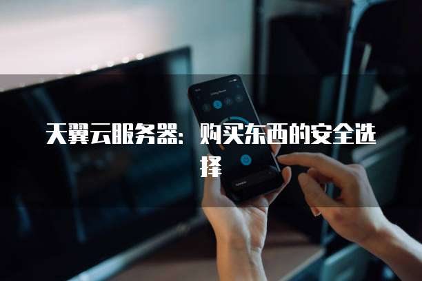 天翼云服务器:购买东西的安全选择
