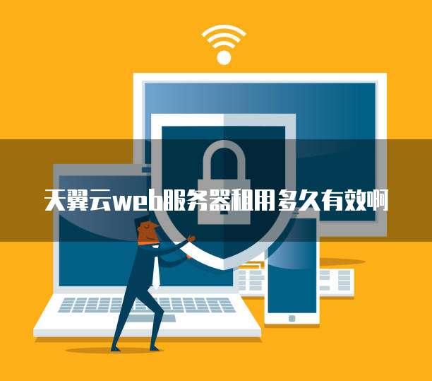 天翼云web服务器租用多久有效啊