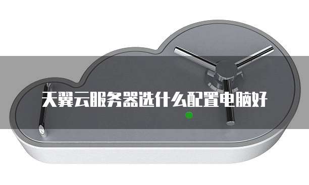天翼云服务器选什么配置电脑好