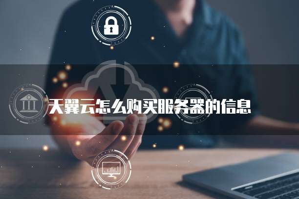 天翼云怎么购买服务器的信息