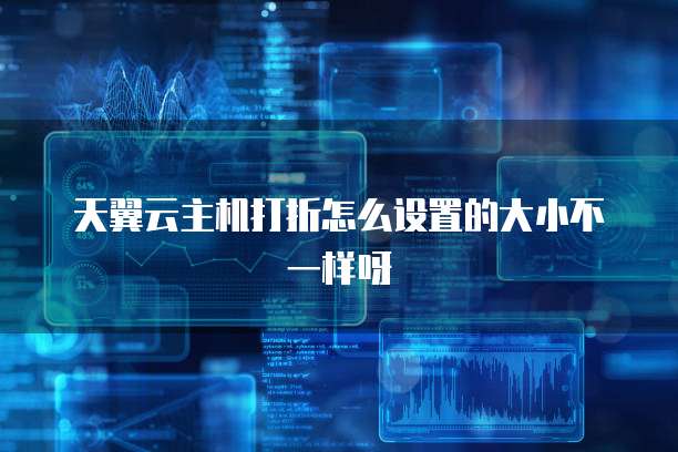 天翼云主机打折怎么设置的大小不一样呀