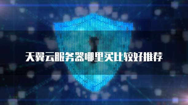 天翼云服务器哪里买比较好推荐