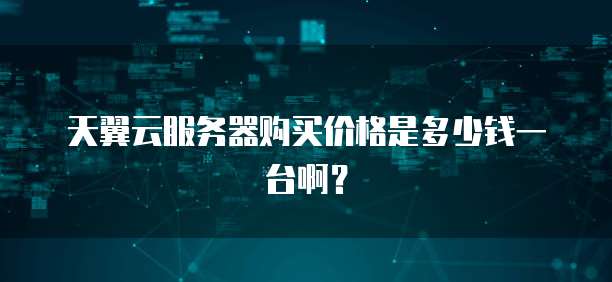 天翼云服务器购买价格是多少钱一台啊?