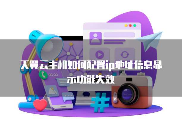 天翼云主机如何配置ip地址信息显示功能失效
