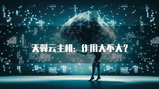 天翼云主机:作用大不大?