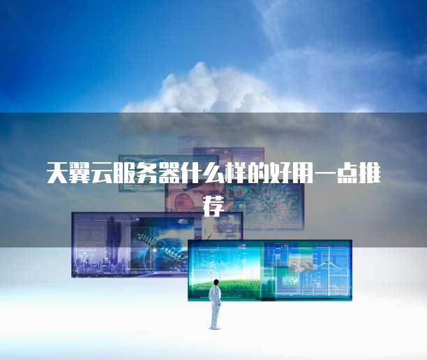 天翼云服务器什么样的好用一点推荐