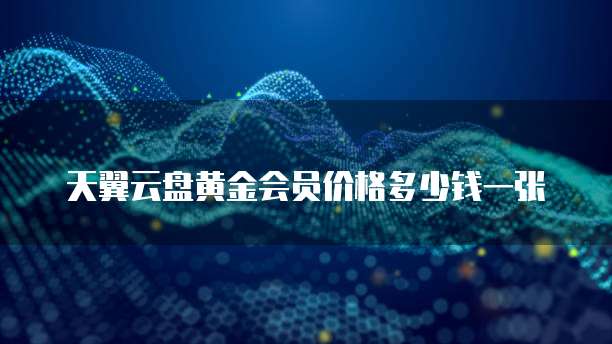 天翼云盘黄金会员价格多少钱一张