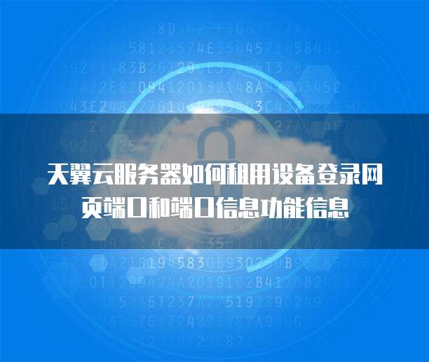 天翼云服务器如何租用设备登录网页端口和端口信息功能信息