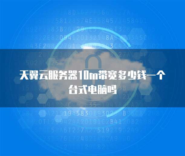 天翼云服务器10m带宽多少钱一个台式电脑吗