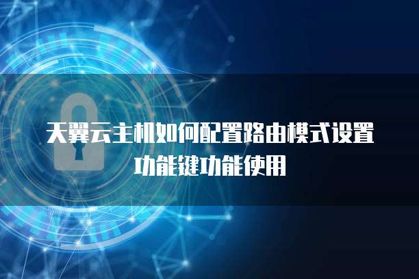 天翼云主机如何配置路由模式设置功能键功能使用