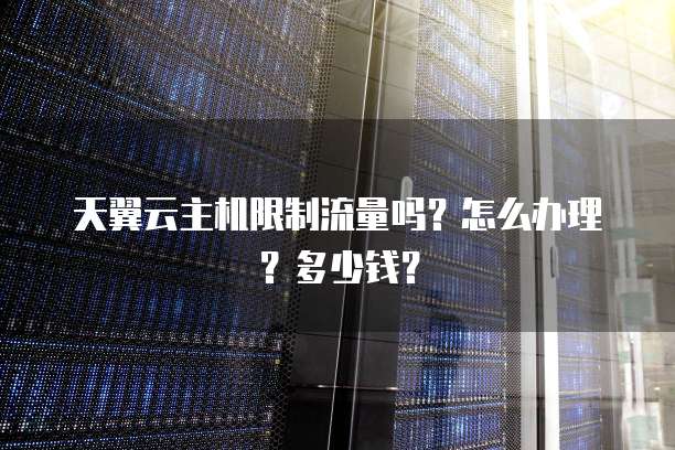 天翼云主机限制流量吗?怎么办理?多少钱?